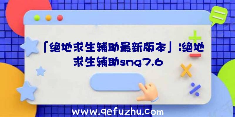 「绝地求生辅助最新版本」|绝地求生辅助sng7.6